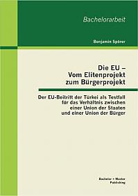 Die EU  Vom Elitenprojekt zum Bürgerprojekt: Der EU-Beitritt der Türkei als Testfall für das Verhältnis zwischen einer Union der Staaten und einer Union der Bürger