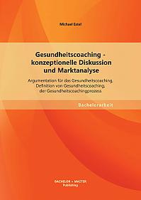 Gesundheitscoaching - konzeptionelle Diskussion und Marktanalyse: Argumentation für das Gesundheitscoaching, Definition von Gesundheitscoaching, der Gesundheitscoachingprozess