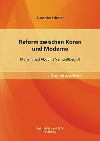 Reform zwischen Koran und Moderne: Muhammad Abduh`s Vernunftbegriff