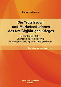 Die Trossfrauen und Marketenderinnen des Dreißigjährigen Krieges: Herkunft und Motive, Chancen und Risiken sowie ihr Alltag und Beitrag zum Kriegsgeschehen