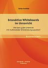 Interaktive Whiteboards im Unterricht: Wie kann guter Unterricht mit multimedialer Unterstützung aussehen?