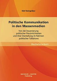 Politische Kommunikation in den Massenmedien: Von der Inszenierung politischer Persönlichkeiten und ihrer Darstellung im Rahmen politischer Talkshows