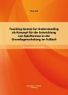 Teaching Games for Understanding als Konzept für die Entwicklung von Spielformen in der Grundlagenschulung im Fußball