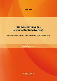 Die Abschaffung des Gewinnabführungsvertrags: Gesellschaftsrechtliche und steuerrechtliche Konsequenzen