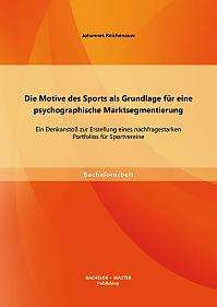 Die Motive des Sports als Grundlage für eine psychographische Marktsegmentierung: Ein Denkanstoß zur Erstellung eines nachfragestarken Portfolios für Sportvereine