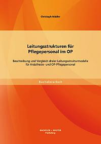 Leitungsstrukturen für Pflegepersonal im OP: Beschreibung und Vergleich dreier Leitungsstrukturmodelle für Anästhesie- und OP-Pflegepersonal