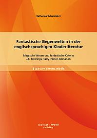 Fantastische Gegenwelten in der englischsprachigen Kinderliteratur: Magische Wesen und fantastische Orte in J.K. Rowlings Harry-Potter-Romanen