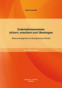 Unternehmenswissen sichern, erweitern und übertragen: Wissensmanagement im demografischen Wandel