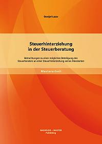 Steuerhinterziehung in der Steuerberatung: Betrachtungen zu einer möglichen Beteiligung des Steuerberaters an einer Steuerhinterziehung seines Mandanten