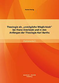 Theologie als unmögliche Möglichkeit bei Franz Overbeck und in den Anfängen der Theologie Karl Barths