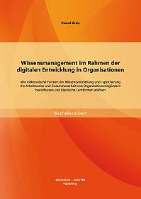 Wissensmanagement im Rahmen der digitalen Entwicklung in Organisationen: Wie elektronische Formen der Wissensvermittlung und -speicherung die Arbeitsweise und Zusammenarbeit von Organisationsmitgliedern beeinflussen und klassische Lernformen ablösen