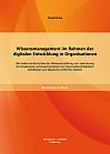 Wissensmanagement im Rahmen der digitalen Entwicklung in Organisationen: Wie elektronische Formen der Wissensvermittlung und -speicherung die Arbeitsweise und Zusammenarbeit von Organisationsmitgliedern beeinflussen und klassische Lernformen ablösen