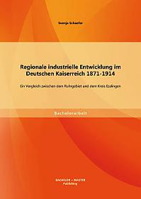 Regionale industrielle Entwicklung im Deutschen Kaiserreich 1871-1914: Ein Vergleich zwischen dem Ruhrgebiet und dem Kreis Esslingen