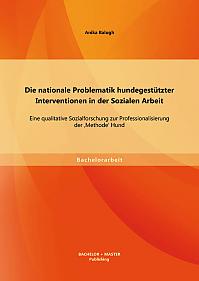 Die nationale Problematik hundegestützter Interventionen in der Sozialen Arbeit: Eine qualitative Sozialforschung zur Professionalisierung der 'Methode' Hund