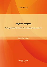 Mythos Enigma: Kulturgeschichtliche Aspekte einer Verschlüsselungsmaschine