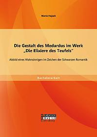 Die Gestalt des Medardus im Werk "Die Elixiere des Teufels": Abbild eines Wahnsinnigen im Zeichen der Schwarzen Romantik