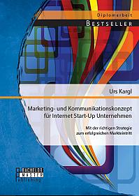 Marketing- und Kommunikationskonzept für Internet Start-Up Unternehmen: Mit der richtigen Strategie zum erfolgreichen Markteintritt