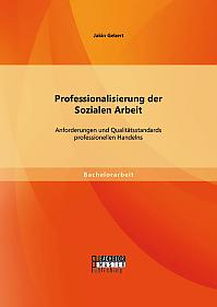 Professionalisierung der Sozialen Arbeit: Anforderungen und Qualitätsstandards professionellen Handelns