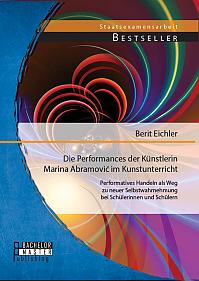 Die Performances der Künstlerin Marina Abramovic im Kunstunterricht: Performatives Handeln als Weg zu neuer Selbstwahrnehmung bei Schülerinnen und Schülern