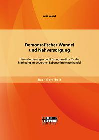 Demografischer Wandel und Nahversorgung: Herausforderungen und Lösungsansätze für das Marketing im deutschen Lebensmitteleinzelhandel