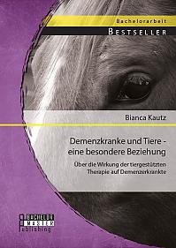 Demenzkranke und Tiere - eine besondere Beziehung: Über die Wirkung der tiergestützten Therapie auf Demenzerkrankte