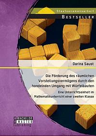 Die Förderung des räumlichen Vorstellungsvermögens durch den handelnden Umgang mit Würfelbauten: Eine Unterrichtseinheit im Mathematikunterricht einer zweiten Klasse