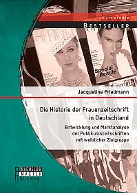 Die Historie der Frauenzeitschrift in Deutschland: Entwicklung und Marktanalyse der Publikumszeitschriften mit weiblicher Zielgruppe