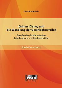 Grimm, Disney und die Wandlung der Geschlechterrollen: Eine Gender-Studie zwischen Märchenbuch und Zeichentrickfilm