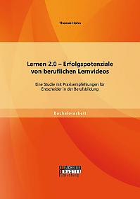 Lernen 2.0  Erfolgspotenziale von beruflichen Lernvideos: Eine Studie mit Praxisempfehlungen für Entscheider in der Berufsbildung