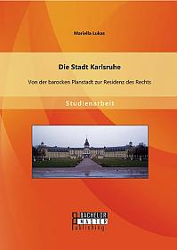 Die Stadt Karlsruhe: Von der barocken Planstadt zur Residenz des Rechts