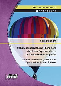 Naturwissenschaftliche Phänomene durch das Experimentieren im Sachunterricht begreifen: Die Unterrichtseinheit Luft hat viele Eigenschaften in einer 3. Klasse