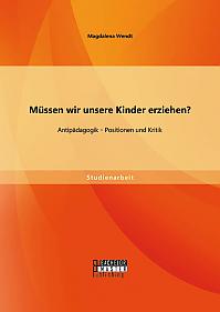 Müssen wir unsere Kinder erziehen? Antipädagogik - Positionen und Kritik