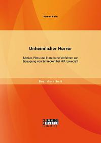 Unheimlicher Horror: Motive, Plots und literarische Verfahren zur Erzeugung von Schrecken bei H.P. Lovecraft