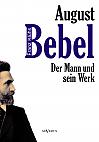 August Bebel - Der Mann und sein Werk. Eine Biographie