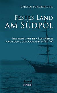 Festes Land am Südpol: Erlebnisse auf der Expedition nach dem Südpolarland 1898-1900