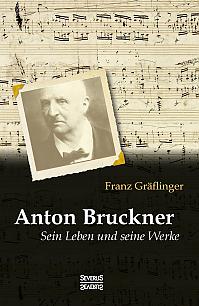 Anton Bruckner: Sein Leben und seine Werke