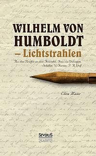 Wilhelm von Humboldt - Lichtstrahlen. Aus seinen Briefen an eine Freundin, Frau von Wolzogen, Schiller, G. Forster, F.A. Wolf