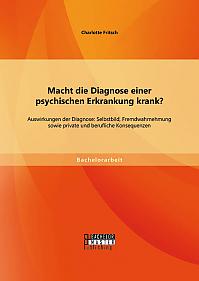 Macht die Diagnose einer psychischen Erkrankung krank? - Auswirkungen der Diagnose: Selbstbild, Fremdwahrnehmung sowie private und berufliche Konsequenzen