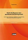 Macht die Diagnose einer psychischen Erkrankung krank? - Auswirkungen der Diagnose: Selbstbild, Fremdwahrnehmung sowie private und berufliche Konsequenzen