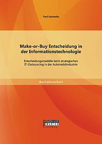 Make-or-Buy Entscheidung in der Informationstechnologie: Entscheidungsmodelle beim strategischen IT-Outsourcing in der Automobilindustrie