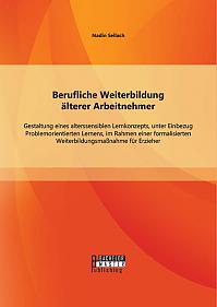 Berufliche Weiterbildung älterer Arbeitnehmer: Gestaltung eines alterssensiblen Lernkonzepts, unter Einbezug Problemorientierten Lernens, im Rahmen einer formalisierten Weiterbildungsmaßnahme für Erzieher