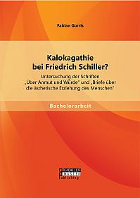 Kalokagathie bei Friedrich Schiller? Untersuchung der Schriften "Über Anmut und Würde" und "Briefe über die ästhetische Erziehung des Menschen"