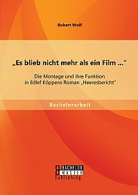Es blieb nicht mehr als ein Film ...: Die Montage und ihre Funktion in Edlef Köppens Roman Heeresbericht