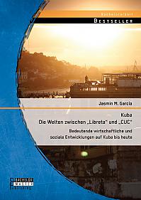 Kuba - Die Welten zwischen "Libreta" und "CUC": Bedeutende wirtschaftliche und soziale Entwicklungen auf Kuba bis heute