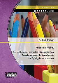 Friedrich Fröbel: Darstellung der zentralen pädagogischen Grundannahmen Sphärentheorie und Spielgabenkonzeption