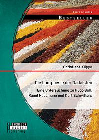 Die Lautpoesie der Dadaisten: Eine Untersuchung zu Hugo Ball, Raoul Hausmann und Kurt Schwitters