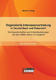 Organisierte Interessenvertretung in Deutschland und Österreich: Die Gewerkschaften und Arbeitsbeziehungen seit den 1990er Jahren im Vergleich