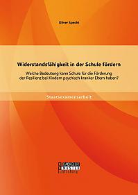 Widerstandsfähigkeit in der Schule fördern: Welche Bedeutung kann Schule für die Förderung der Resilienz bei Kindern psychisch kranker Eltern haben?