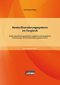 Rentenfinanzierungssysteme im Vergleich: Stellen Kapitaldeckungsverfahren angesichts demographischer Veränderungen die Rentenfinanzierung besser sicher?