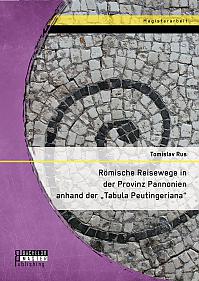 Römische Reisewege in der Provinz Pannonien anhand der "Tabula Peutingeriana"